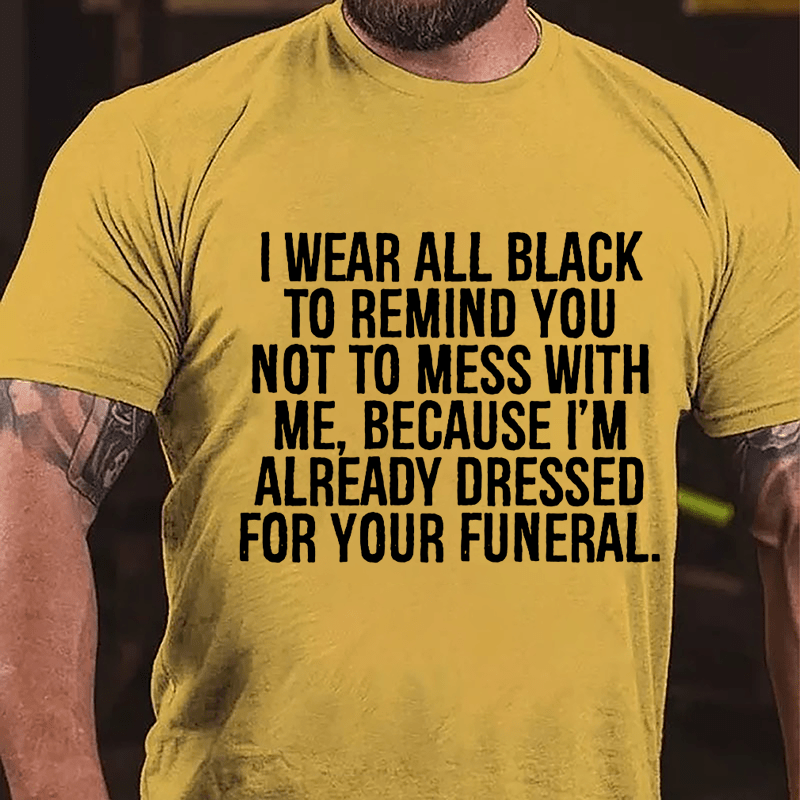 I Wear All Black To Remind You Not To Mess With Me Because I'm Already Dressed For Your Funeral Cotton T-shirt-Maturelion