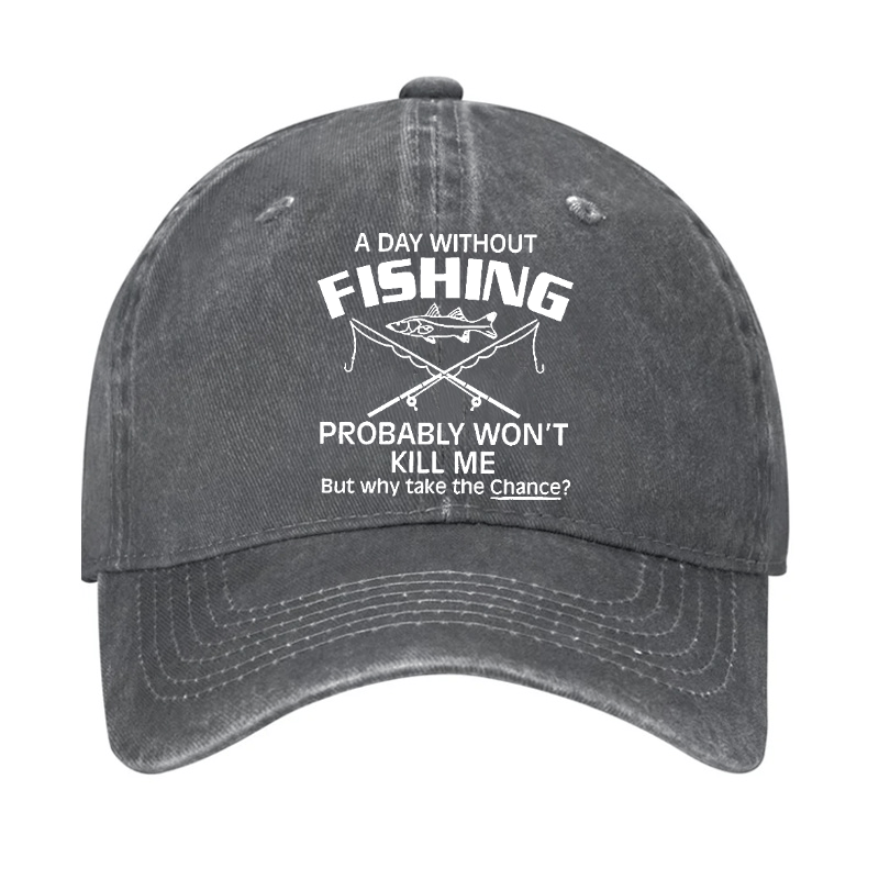 A Day Without Fishing Probably Won't Kill Me But Why Take The Chance? Cap-Maturelion