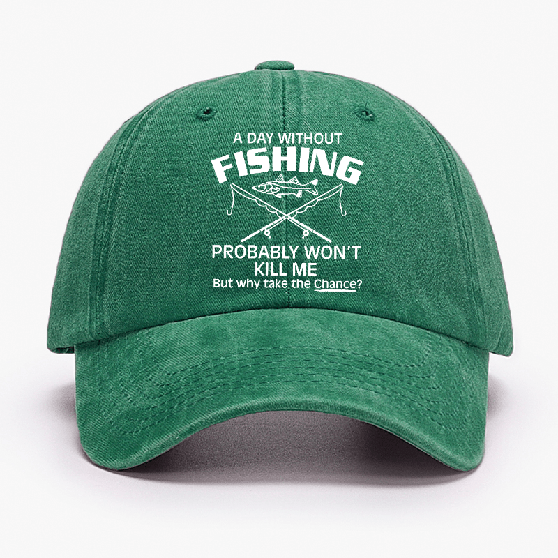 A Day Without Fishing Probably Won't Kill Me But Why Take The Chance? Cap-Maturelion