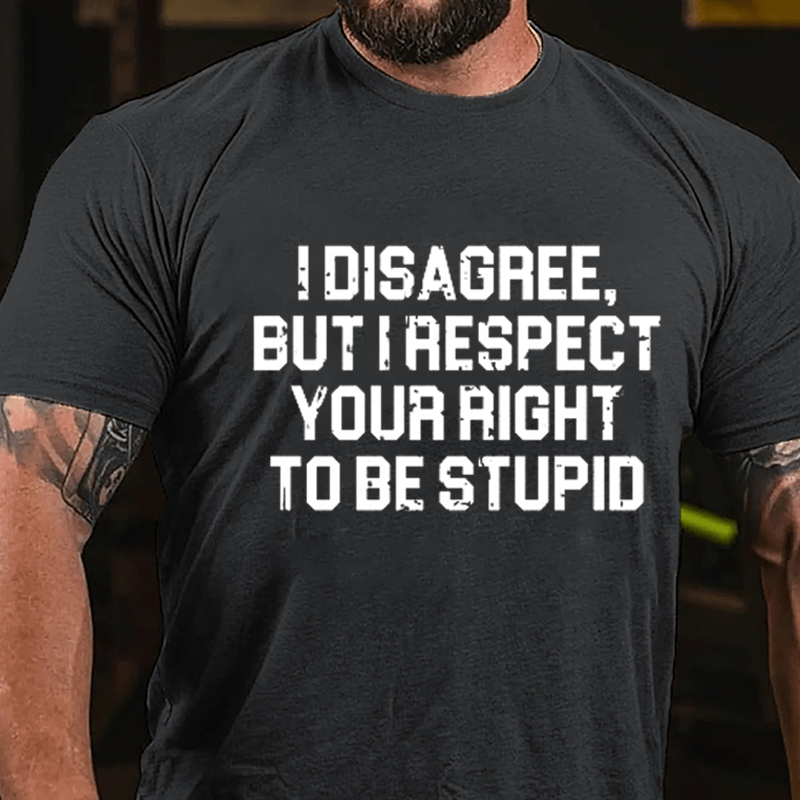 I Disagree But I Respect Your Right To Be Stupid Sarcastic Cotton T-shirt-Maturelion