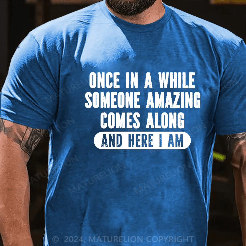 Maturelion Once In A While Someone Amazing Comes Along And Here I Am Funny Cotton T-shirt (Free Customization)-Maturelion