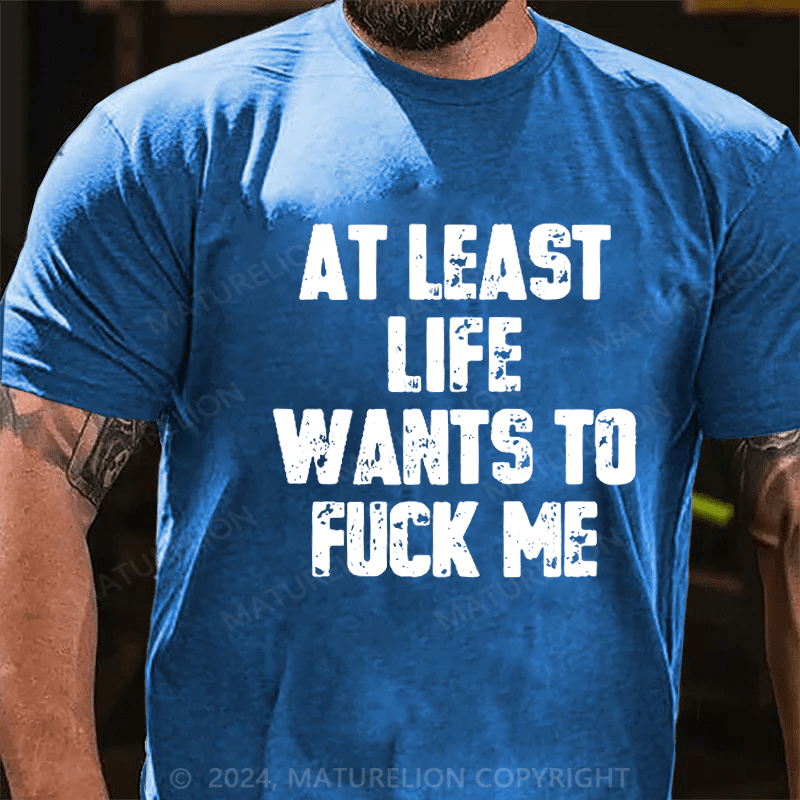 Maturelion At Least Life Wants To Fuck Me Unisex Cotton T-shirt 