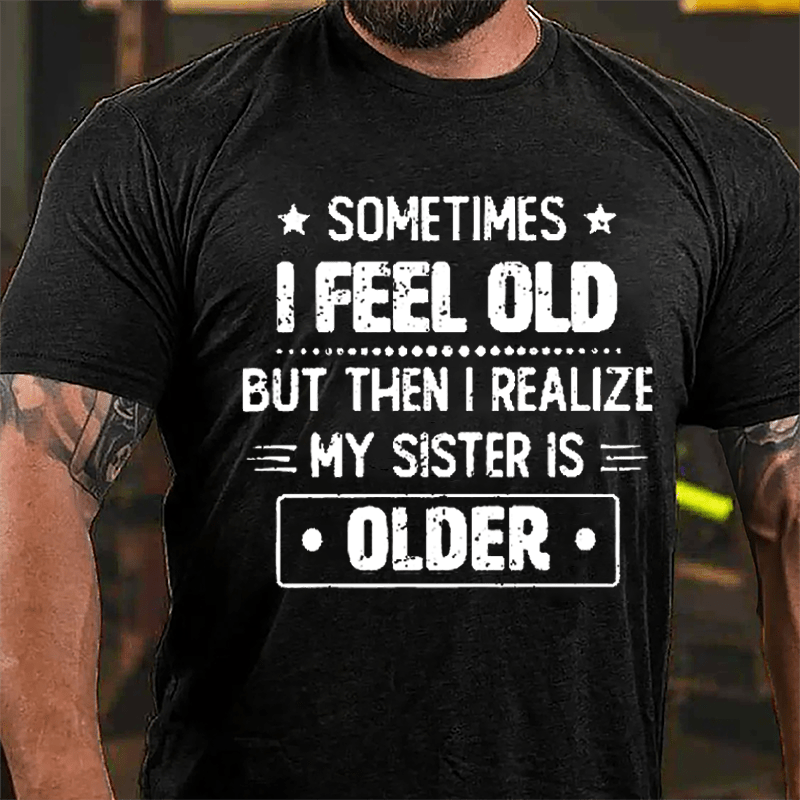Sometimes I Feel Old But Then I Realize My Sister Is Older Funny Cotton T-shirt -Maturelion