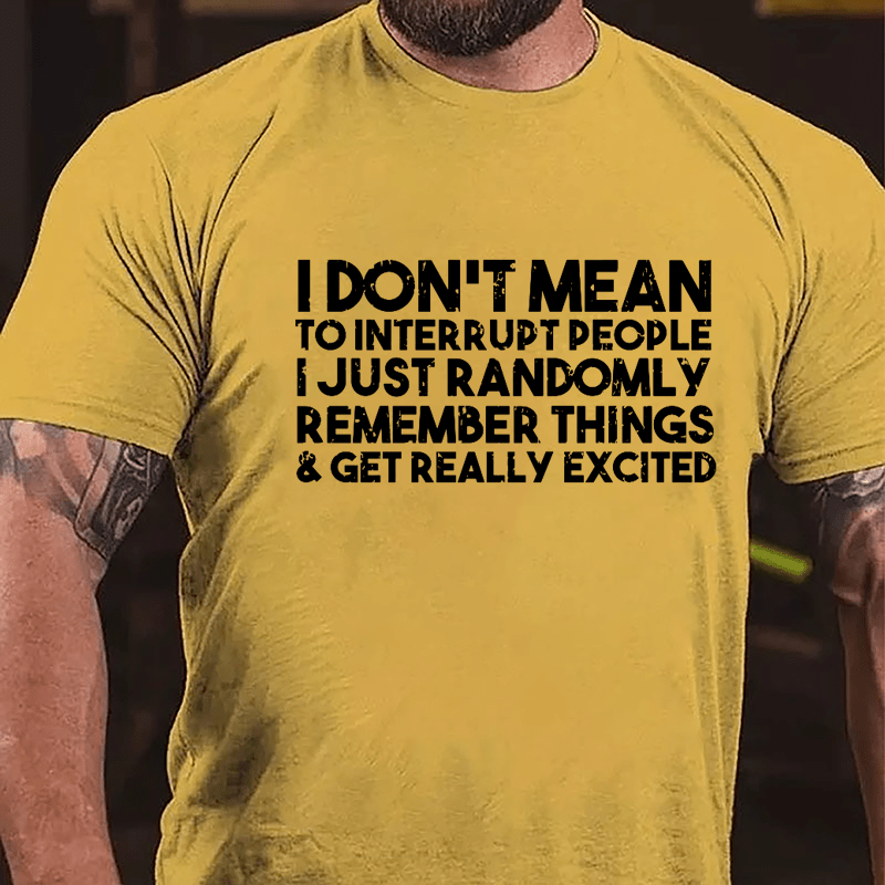 I Don't Mean To Interrupt People I Just Randomly Remember Things & Get Really Excited Cotton T-shirt-Maturelion