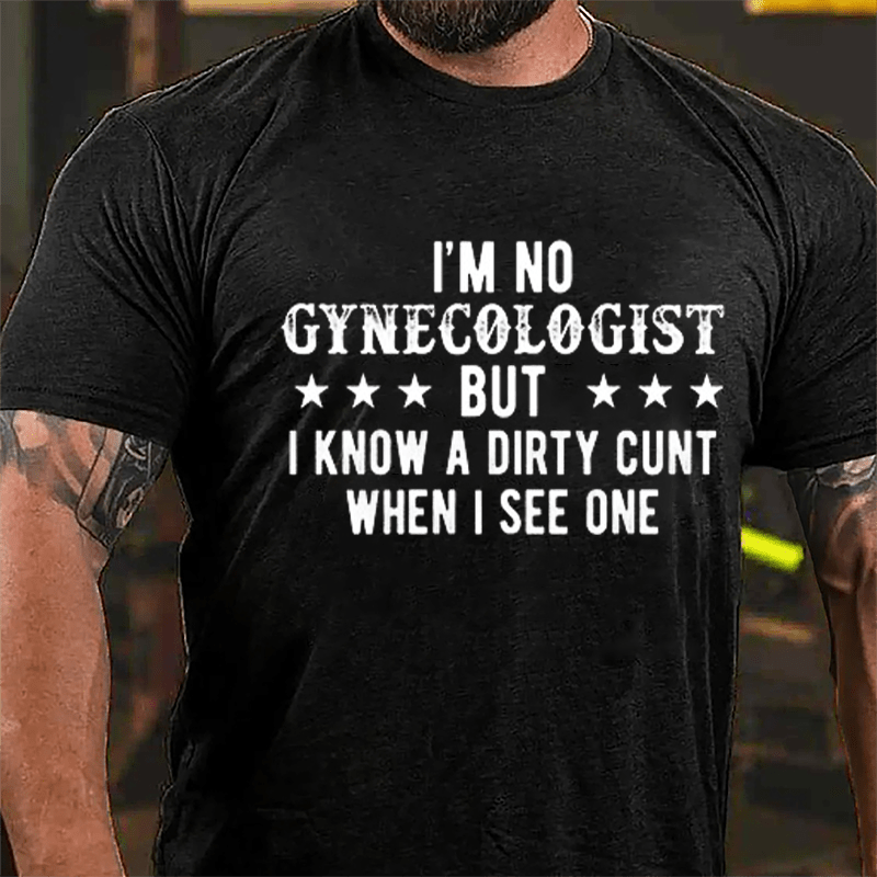 I'm Not Gynecologist But I Know A Dirty Cunt When I See One Cotton T-shirt-Maturelion