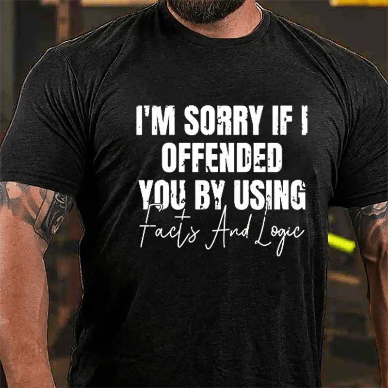 I'm Sorry If I Offended You By Using Facts And Logic Sarcastic Cotton T-shirt-Maturelion