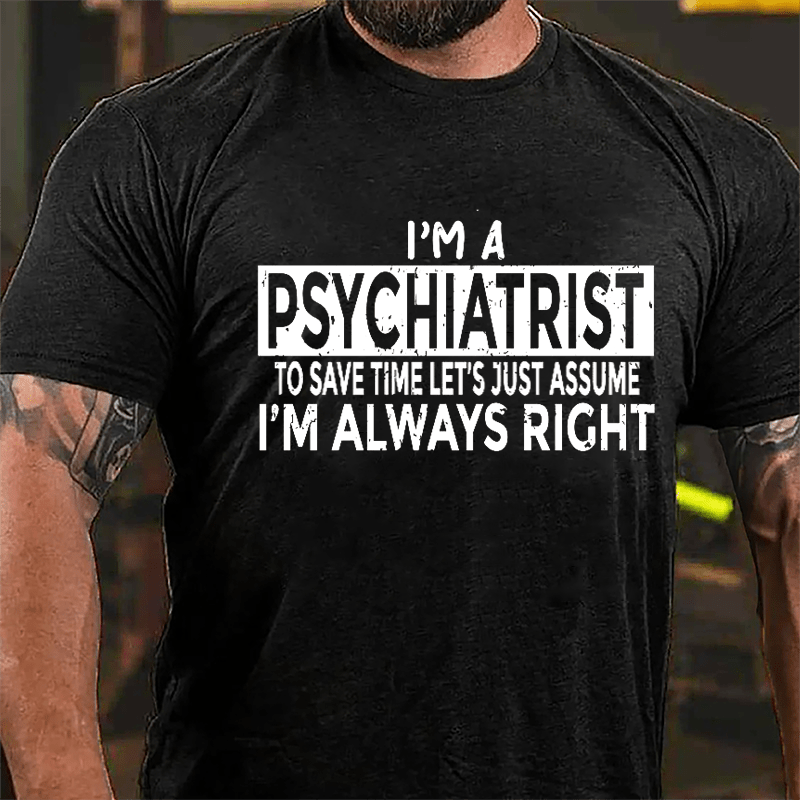 I'm A Psychiatrist To Save Time Let's Just Assume I'm Always Right Cotton T-shirt-Maturelion