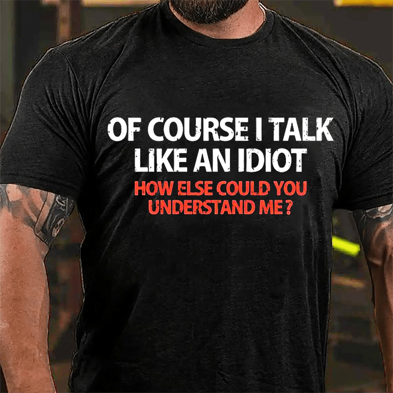 Of Course I Talk Like An Idiot How Else Could You Understand Me Cotton T-shirt-Maturelion