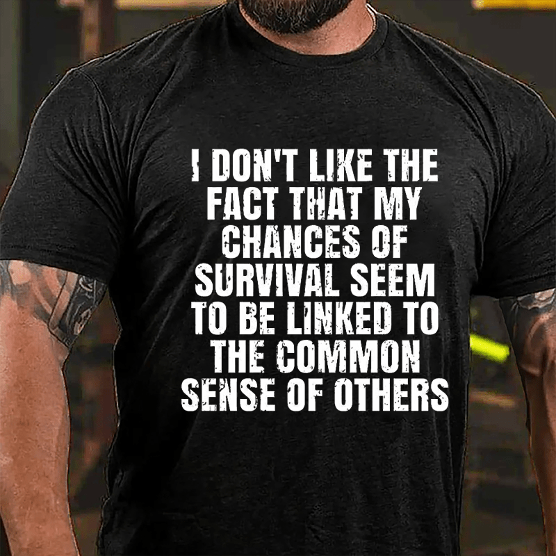 I Don't Like The Fact That My Chances Of Survival Seem To Be Linked To The Common Sense Of Others Cotton T-shirt-Maturelion
