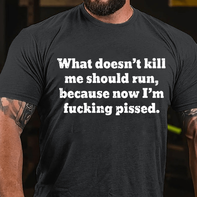 What Doen't Kill Me Should Run Because Now I'm Fucking Pissed Cotton T-shirt-Maturelion
