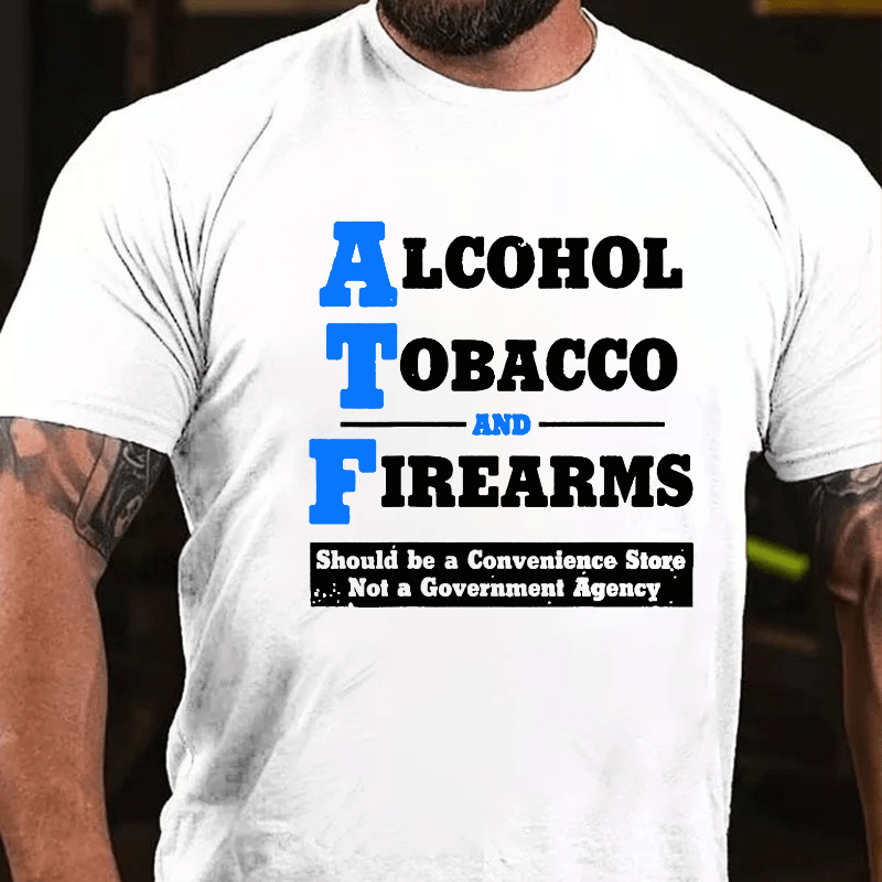 Alcohol Tobacco And Firearms Should A Convenience Store Not A Government Agency Cotton T-shirt-Maturelion