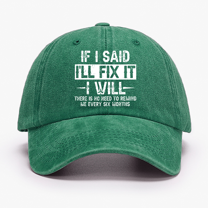 If I Said I'll Fix It I Will There Is No Need To Remind Me Every Six Months Funny Slogan Cap -Maturelion