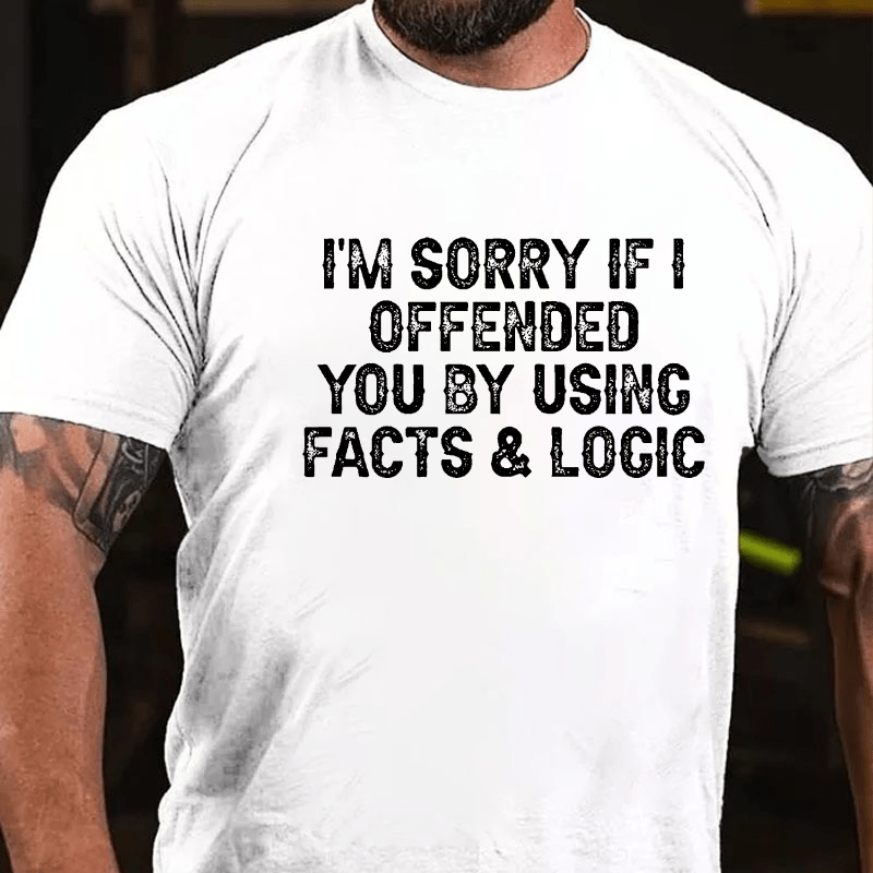 I'm Sorry If I Offended You By Using Facts and Logic Funny Cotton T-shirt (Free Customization)-Maturelion