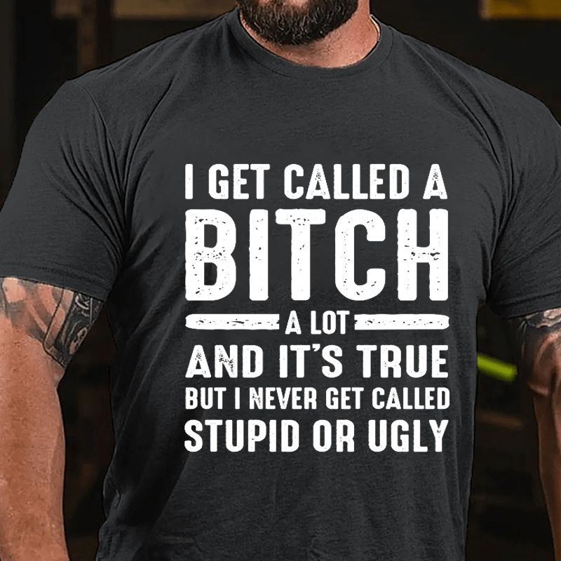 I Get Called A Bitch A Lot And It's True But I Never Get Called Stupid Or Ugly Cotton T-shirt-Maturelion