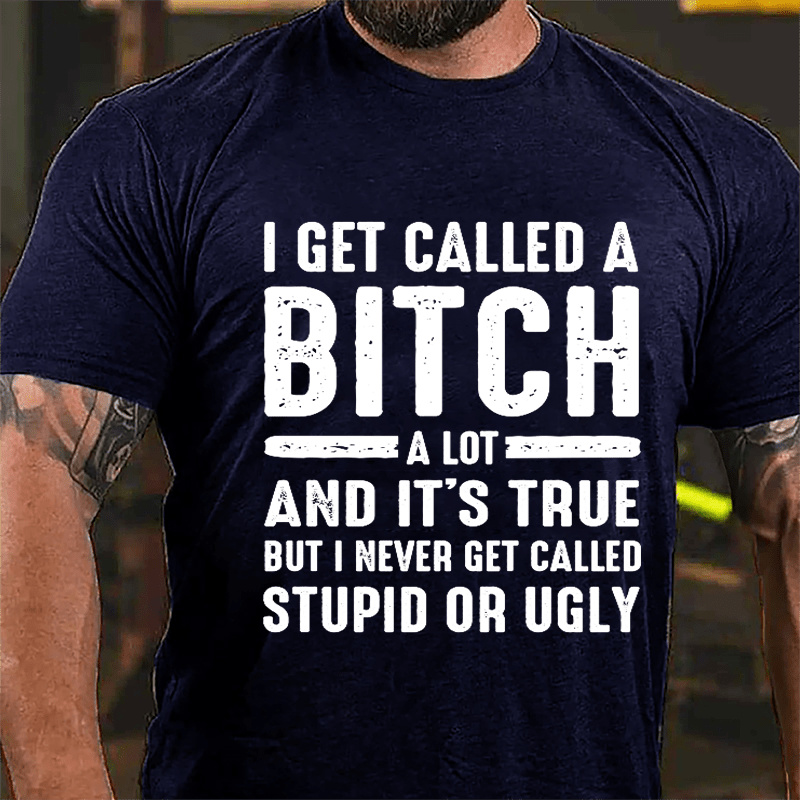 I Get Called A Bitch A Lot And It's True But I Never Get Called Stupid Or Ugly Cotton T-shirt-Maturelion