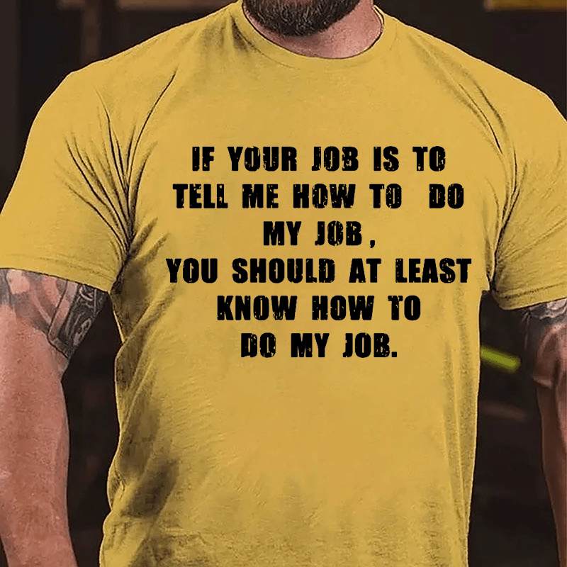 If Your Job Is To Tell Me How To Do My Job You Should At Least Know How To Do My Job Cotton T-shirt-Maturelion