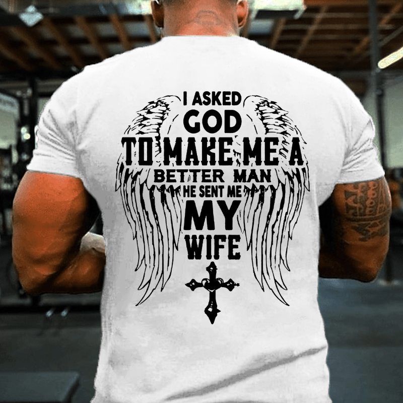 I Asked God To Make Me A Better Man He Sent Me My Wife Cotton T-shirt (Free Customization)-Maturelion