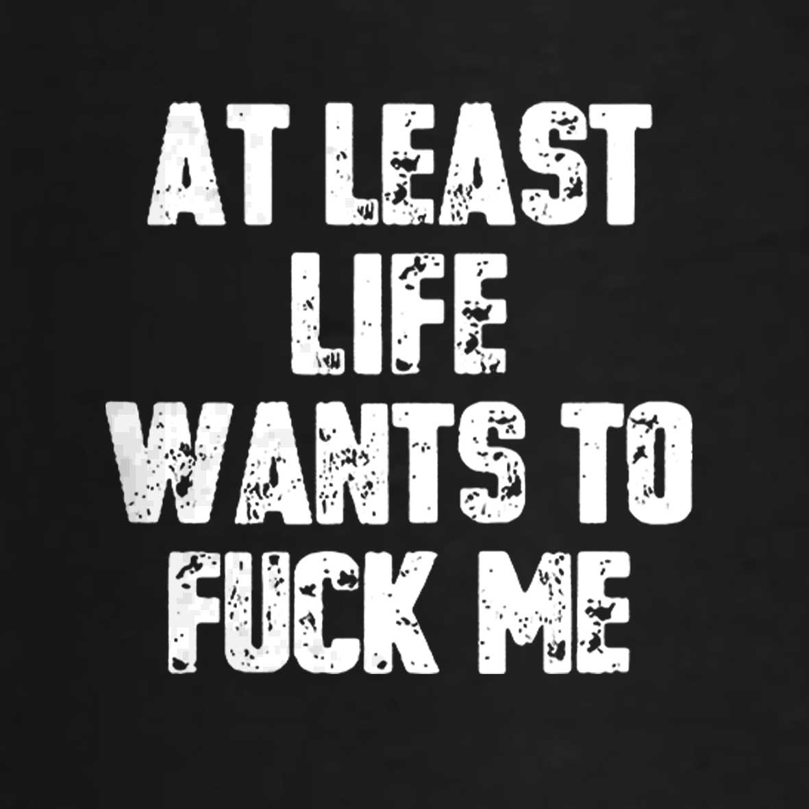 Maturelion At Least Life Wants To Fuck Me Cotton T-shirt 