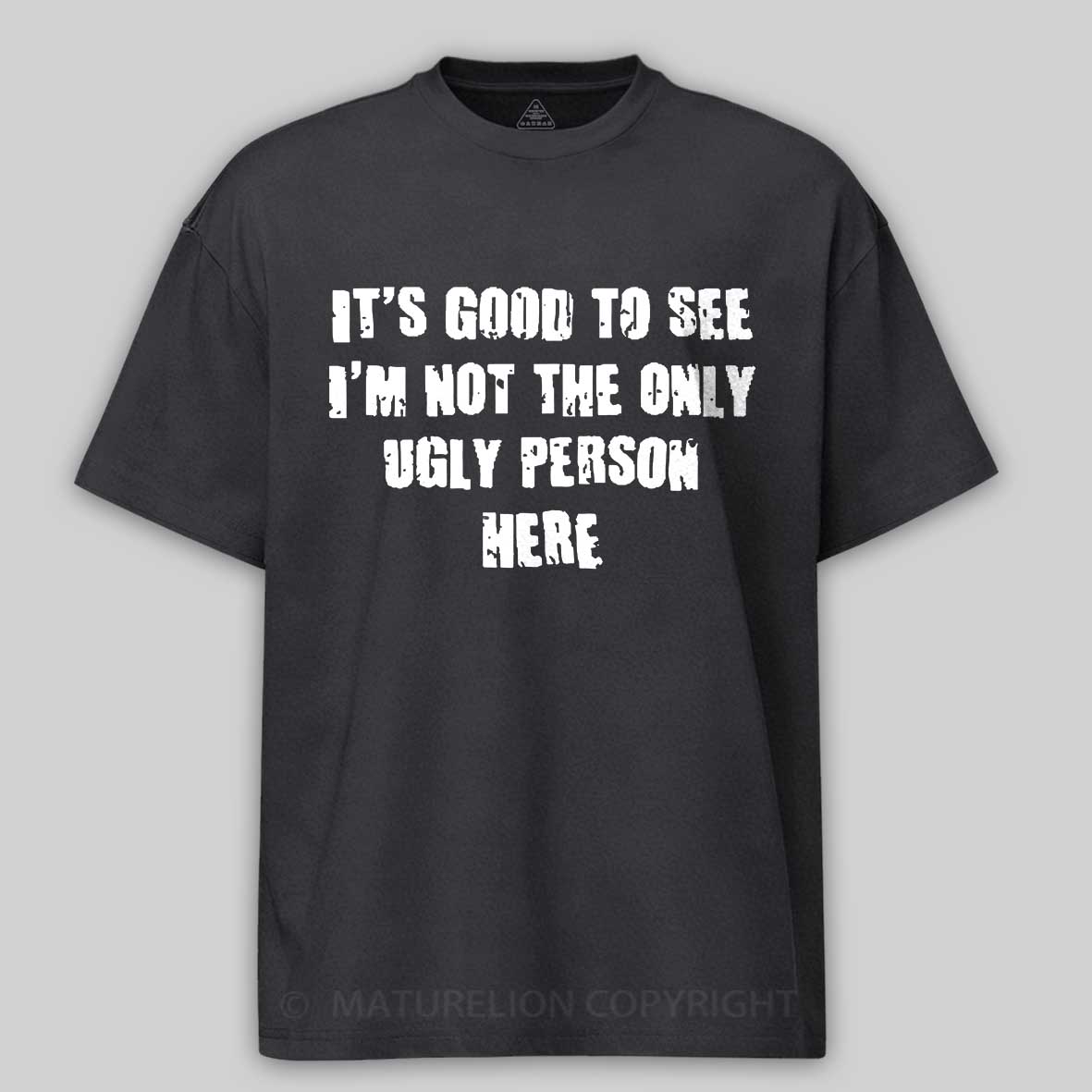 Maturelion It's Good To See I'm Not The Only Ugly Person Here Unisex Cotton T-shirt 