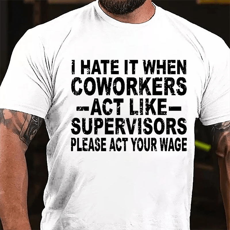 I Hate It When Coworkers Act Like Supervisors Please Act Your Wage Cotton T-shirt-Maturelion