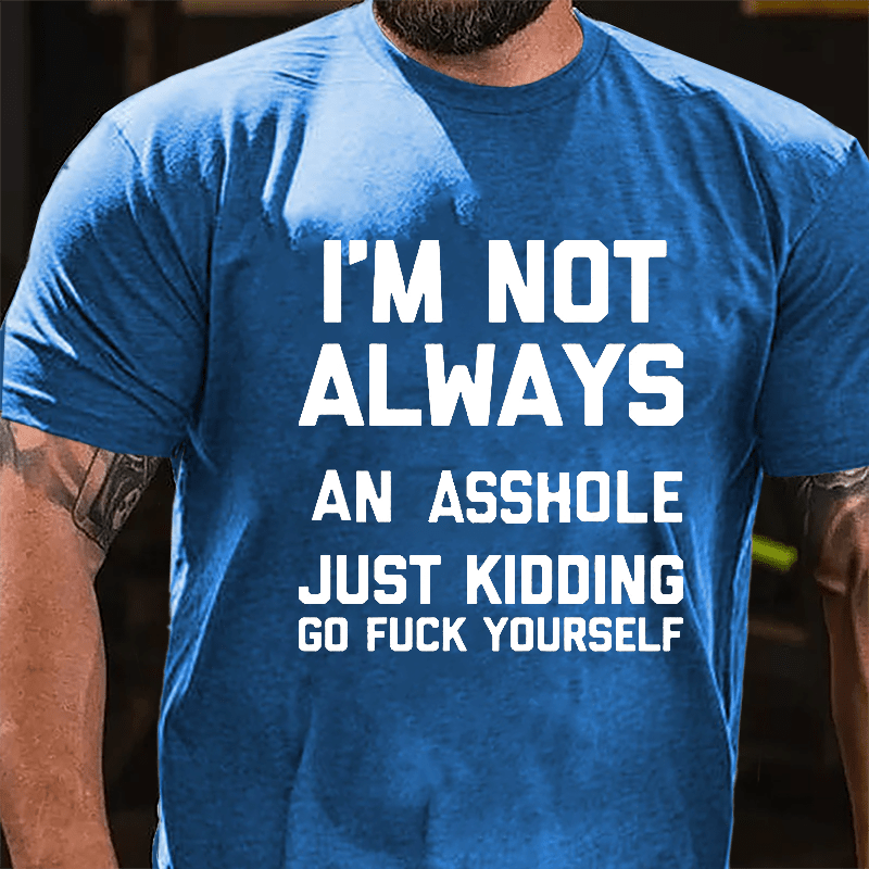 I'm Not Always An Asshole Just Kidding Go Fuck Yourself Cotton T-shirt-Maturelion