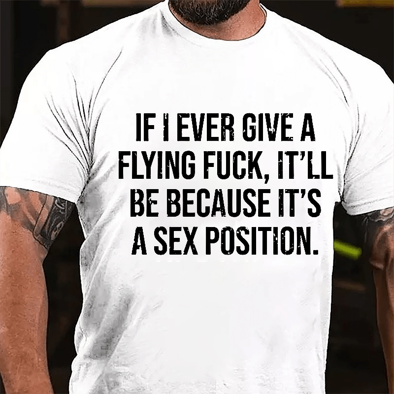If I Ever Give A Flying Fuck It'll Be Because It's A Sex Position Cotton T-shirt-Maturelion