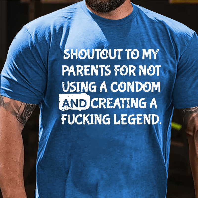 Shoutout To My Parents For Not Using A Condom And Creating A Fucking Legend Cotton T-shirt-Maturelion