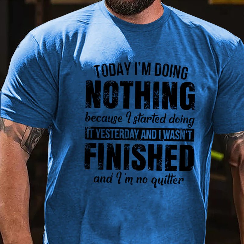 Today I'm Doing Nothing Because I Started Doing It Yesterday And I Wasn't Finished And I'm No Quitter Cotton T-shirt-Maturelion