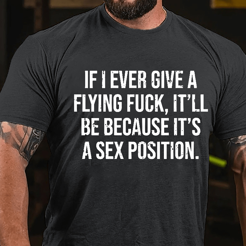 If I Ever Give A Flying Fuck It'll Be Because It's A Sex Position Cotton T-shirt-Maturelion