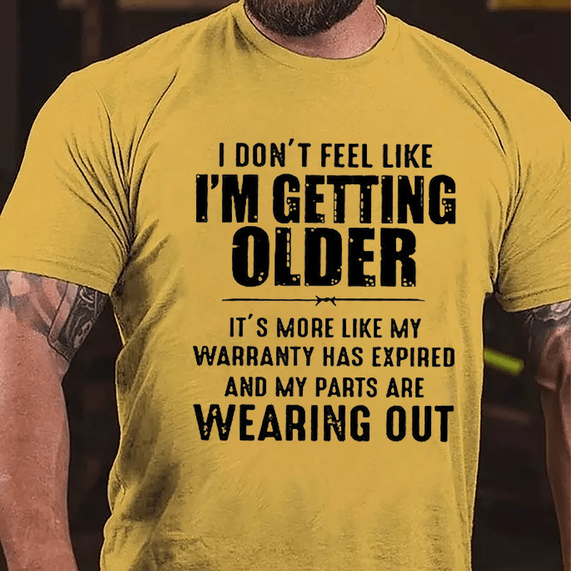 I Don't Feel Like I'm Getting Older It's More Like My Warranty Has Expired And My Parts Are Wearing Out Cotton T-shirt -Maturelion