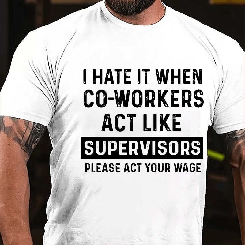 I Hate It When Co-workers Act Like Supervisors Please Act Your Wage Cotton T-shirt-Maturelion