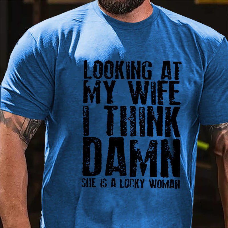 Looking At My Wife I Think Damn She Is A Lucky Woman Funny Cotton T-shirt-Maturelion