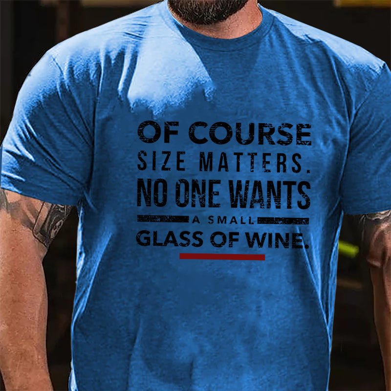 Of Course Size Matters No One Wants A Small Glass Of Wine Cotton T-shirt-Maturelion