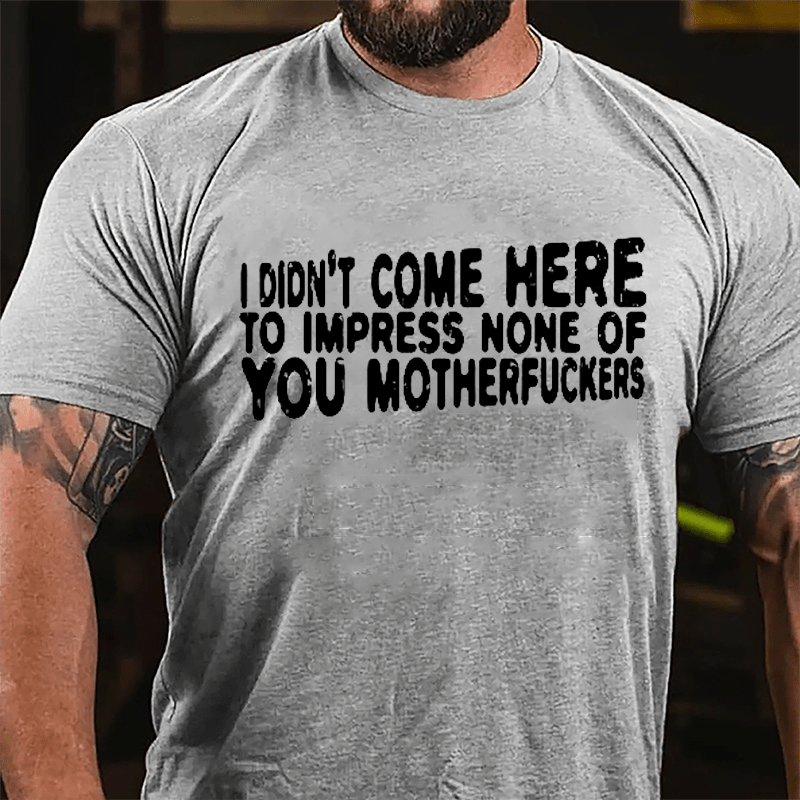 I Didn't Come Here To Impress None Of You Motherfuckers Cotton T-shirt-Maturelion