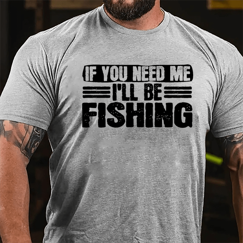 If You Need Me I'll Be Fishing Cotton T-shirt-Maturelion