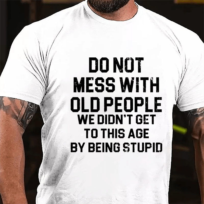 Do Not Mess With Old People We Didn't Get To This Age By Being Stupid Cotton T-shirt-Maturelion