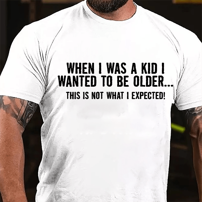 When I Was A Kid I Wanted To Be Older This Is Not What I Expected Cotton T-shirt-Maturelion