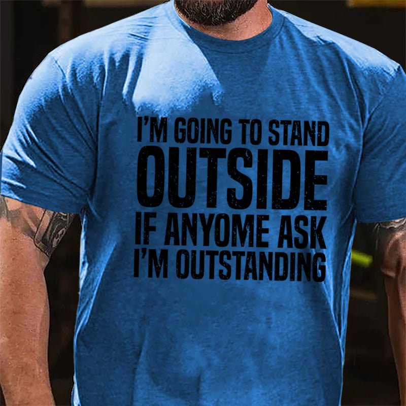 I'm Going To Stand Outside If Anyone Ask I'm Outstanding Cotton T-shirt-Maturelion