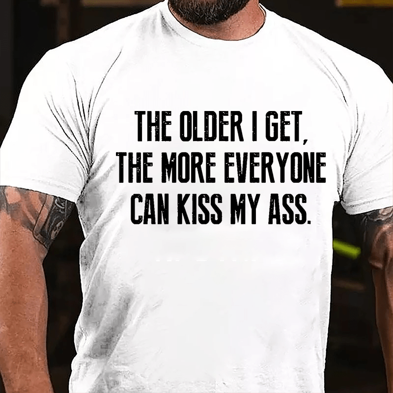 The Older I Get The More Everyone Can Kiss My Ass Cotton T-shirt-Maturelion