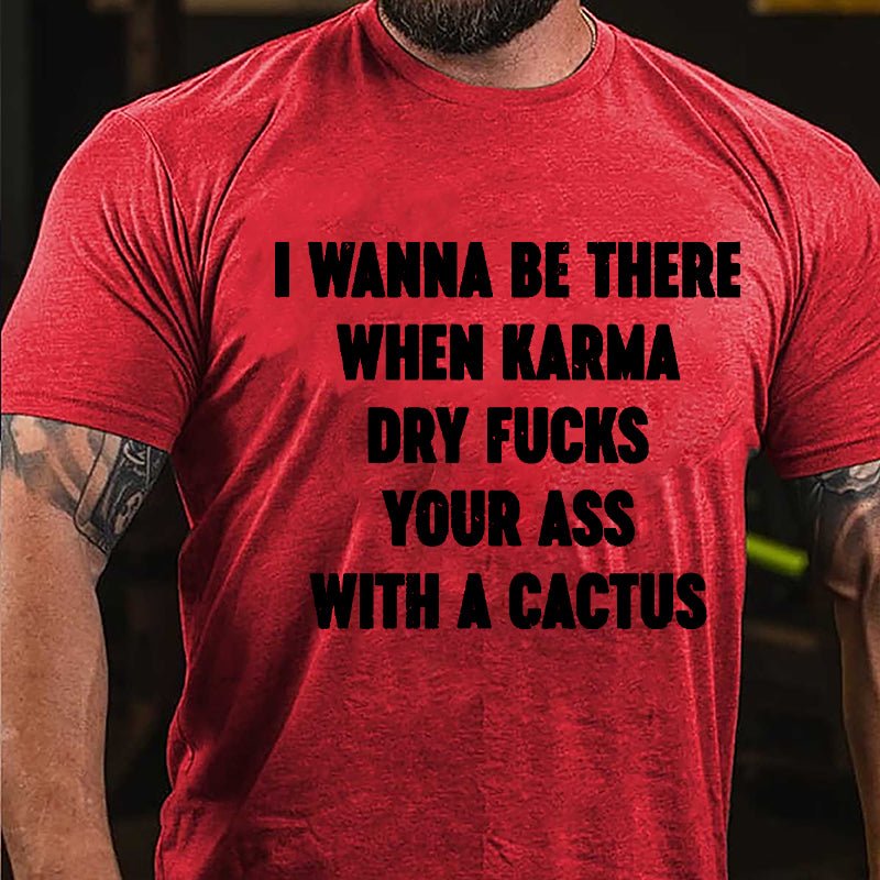 I Wanna Be There When Karma Dry Fucks Your Ass With A Cactus Cotton T-shirt-Maturelion