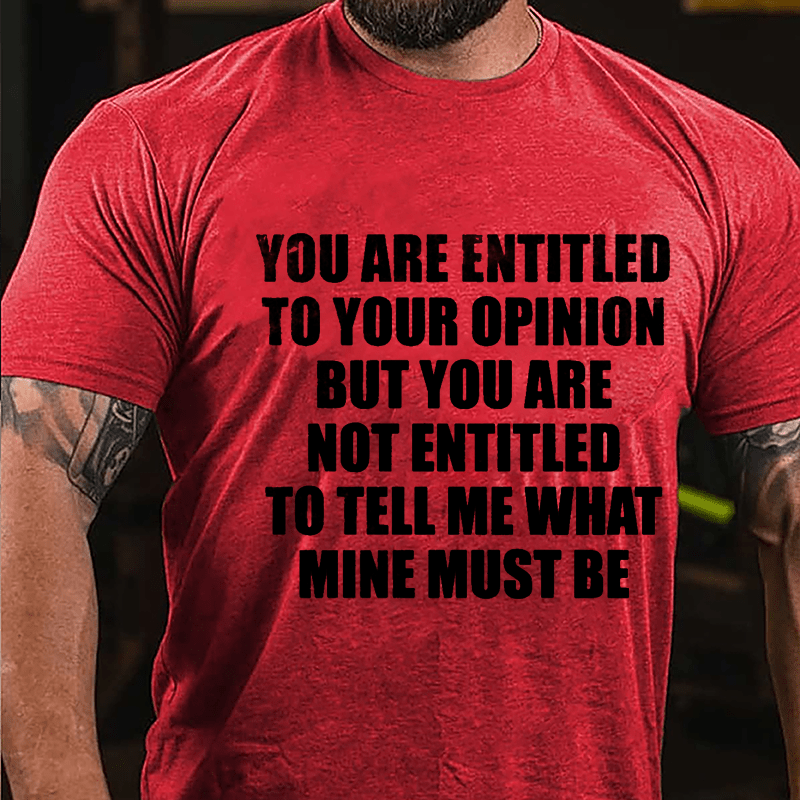 You Are Entitled To Your Opinion But You Are Not Entitled To Tell Me What Mine Must Be Cotton T-shirt-Maturelion