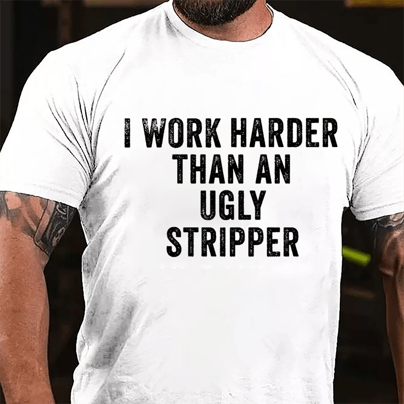 I Work Harder Than An Ugly Stripper Cotton T-shirt-Maturelion