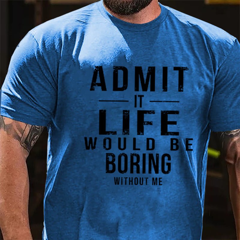 Admit It Life Would Be Boring Without Me Cotton T-shirt-Maturelion