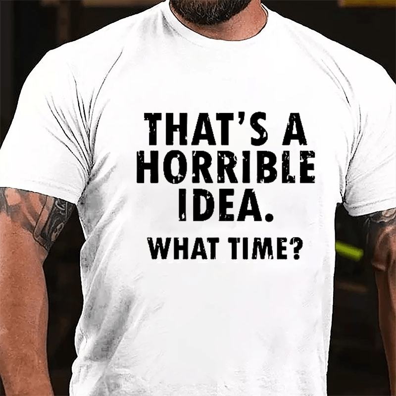 That's A Horrible Idea What Time? Cotton T-shirt-Maturelion