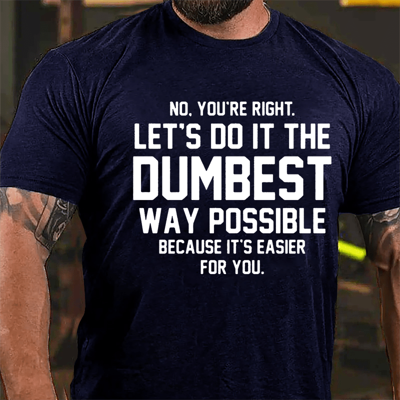 No You're Right Let's Do It The Dumbest Way Possible Because It's Easier For You Cotton T-shirt-Maturelion