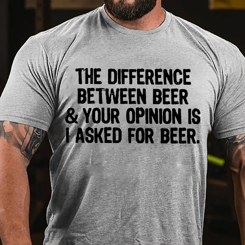 The Difference Between Beer & Your Opinion Is I Asked For Beer Cotton T-shirt-Maturelion