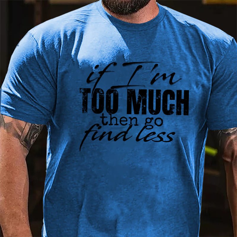 If I'm Too Much Then Go Find Less Cotton T-shirt-Maturelion