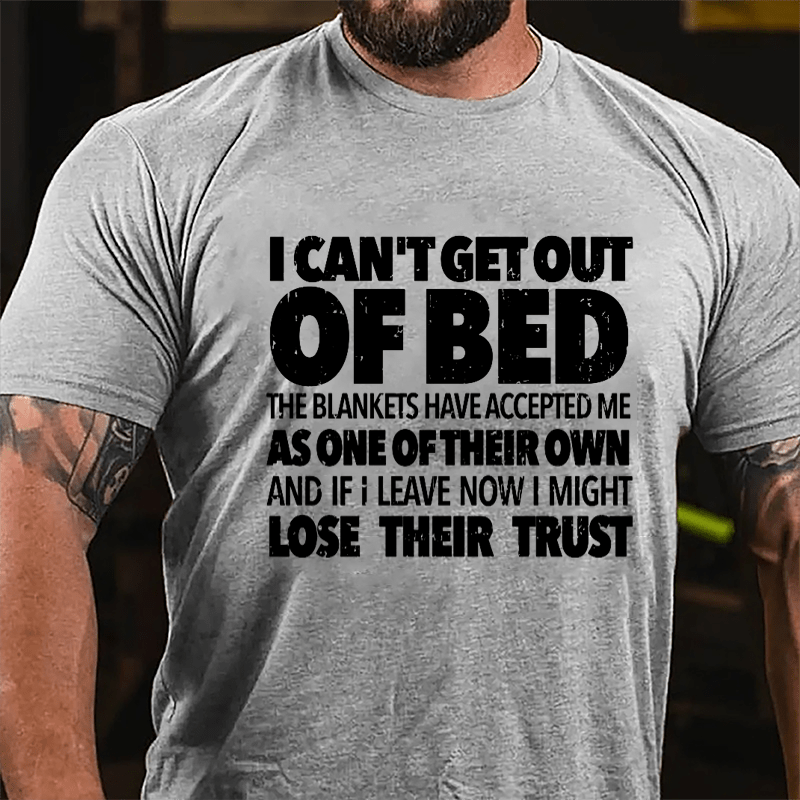 I Can't Get Out Of Bed The Blankets Have Accepted Me As One Of Their Own And If I Leave Now I Might Lose Their Trust Cotton T-shirt-Maturelion