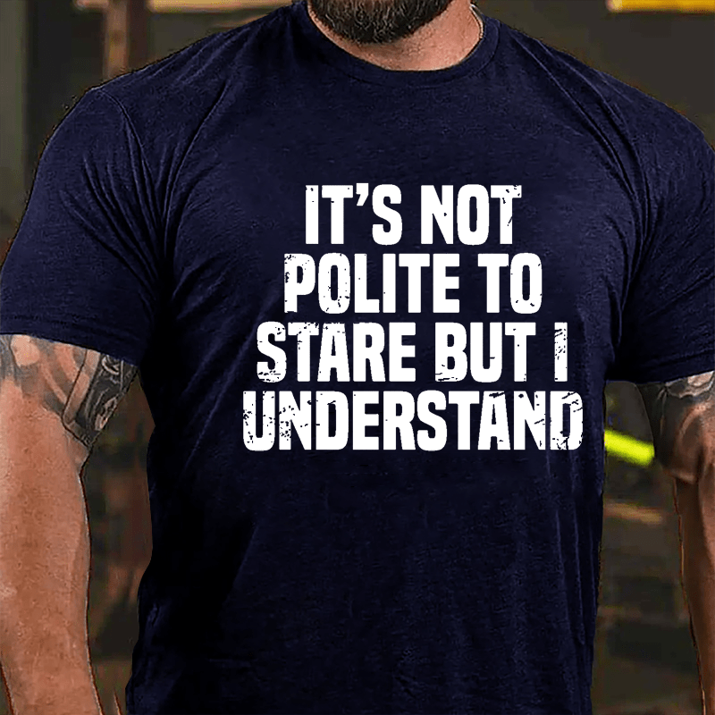 It's Not Polite To Stare But I Understand Cotton T-shirt-Maturelion
