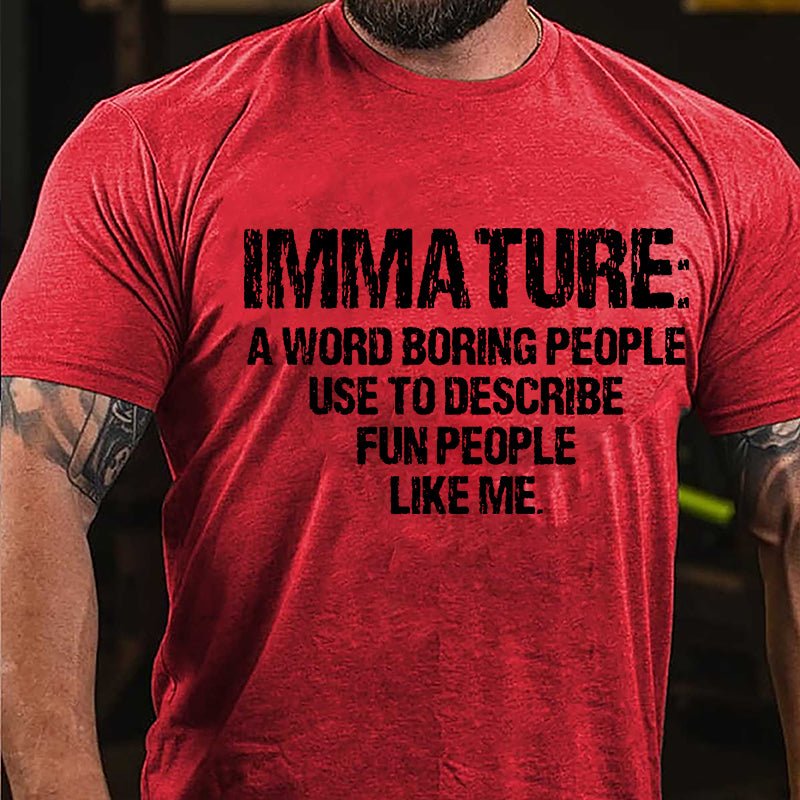 Immature: A Word Boring People Use To Describe Fun People Like Me Cotton T-shirt-Maturelion